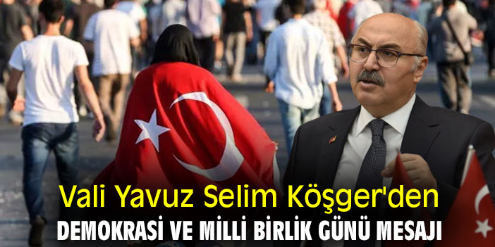 Vali Yavuz Selim Köşger'den Demokrasi ve Milli Birlik Günü mesajı
