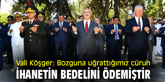 Vali Köşger: Bozguna uğrattığımız cüruh, ihanetin bedelini ödemiştir