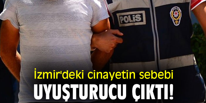 İzmir'deki cinayetin sebebi uyuşturucu çıktı!