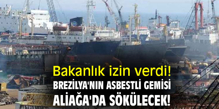 Bakanlık izin verdi! Brezilya'nın asbestli gemisi Aliağa'da sökülecek!