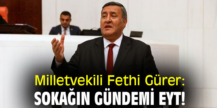 Milletvekili Fethi Gürer: Sokağın gündemi EYT