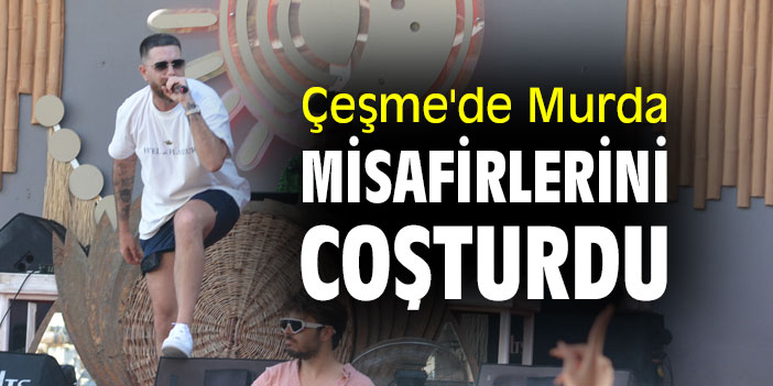 Çeşme'de Murda, misafirlerini coşturdu