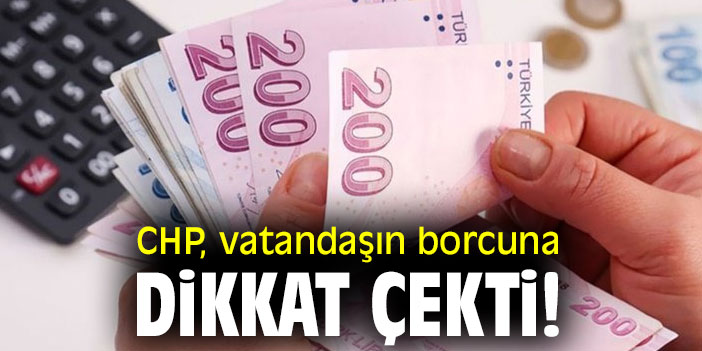 CHP, vatandaşın borcuna dikkat çekti!