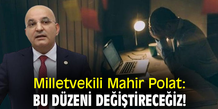Milletvekili Mahir Polat: Bu düzeni değiştireceğiz!