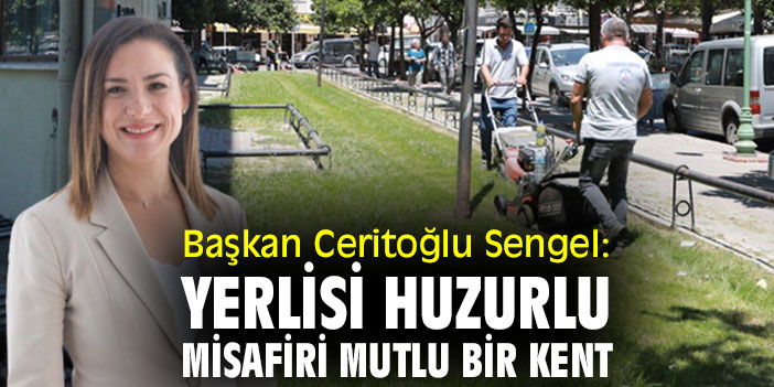 Başkan Ceritoğlu Sengel: Yerlisi huzurlu, misafiri mutlu bir kent