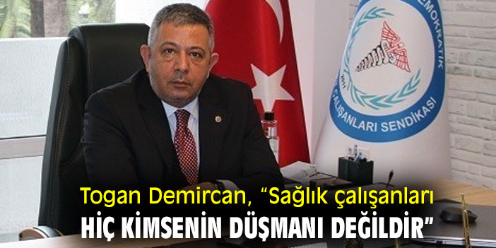 Togan Demircan, “Sağlık çalışanları hiç kimsenin düşmanı değildir”