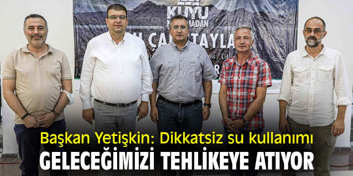 Başkan Yetişkin: Dikkatsiz su kullanımı geleceğimizi tehlikeye atıyor