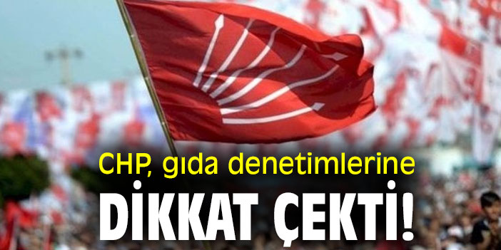 CHP, gıda denetimlerine dikkat çekti!