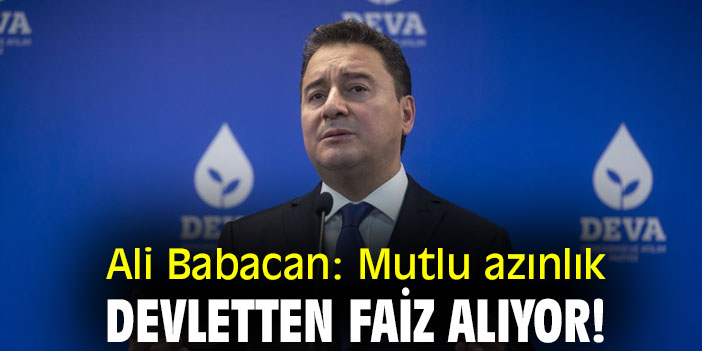 Ali Babacan: Mutlu azınlık, devletten faiz alıyor!