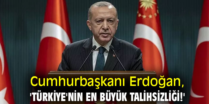 Cumhurbaşkanı Erdoğan, 'Türkiye'nin en büyük talihsizliği!'