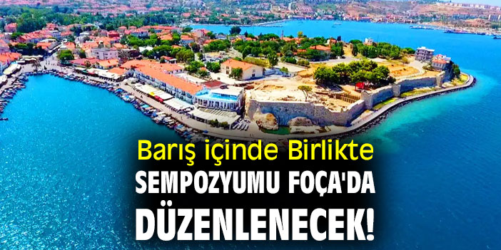 Barış içinde Birlikte sempozyumu Foça'da düzenlenecek!