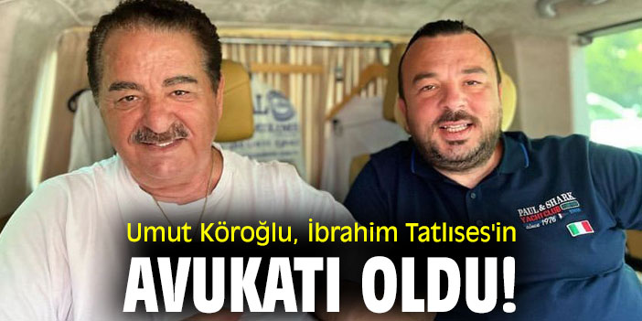 Umut Köroğlu, İbrahim Tatlıses'in avukatı oldu!