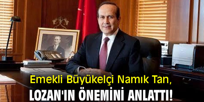 Emekli Büyükelçi Namık Tan, Lozan'ın önemini anlattı!