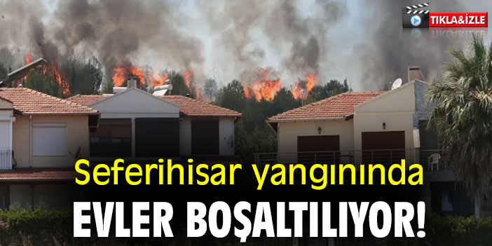 Seferihisar yangınında evler boşaltılıyor!
