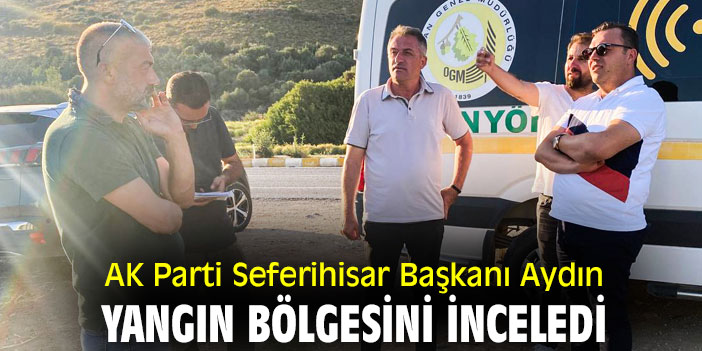 AK Parti Seferihisar Başkanı Aydın, yangın bölgesini inceledi
