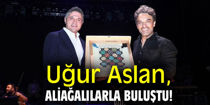 Uğur Aslan, Aliağalılarla buluştu!