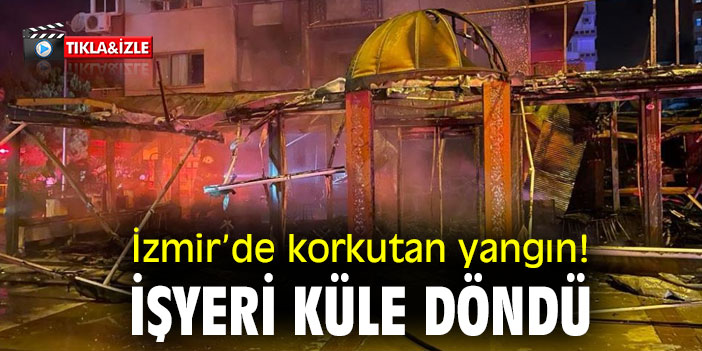 İzmir’de korkutan yangın! İşyeri küle döndü