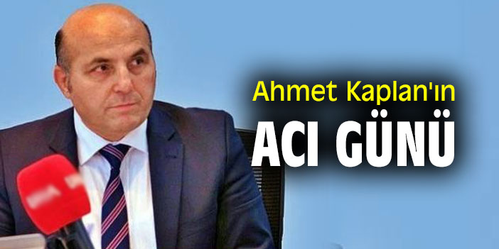 Ahmet Kaplan'ın acı günü