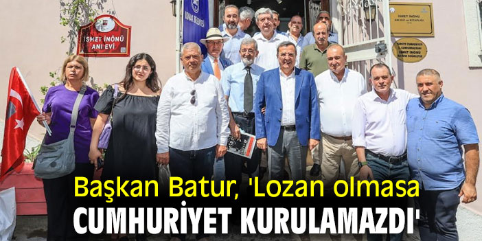 Başkan  Batur, 'Lozan olmasa cumhuriyet kurulamazdı'