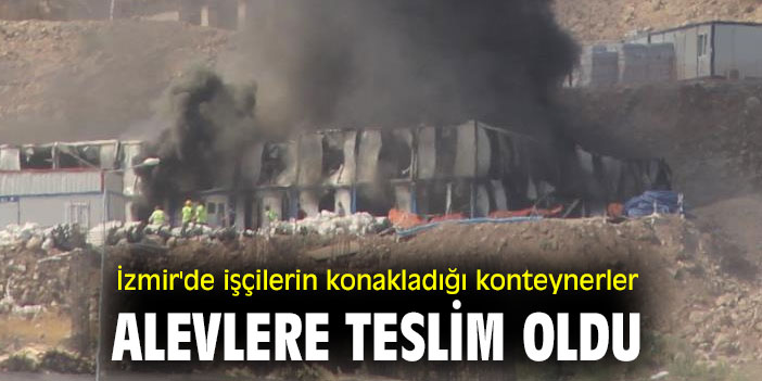 İzmir'de işçilerin konakladığı konteynerler alevlere teslim oldu