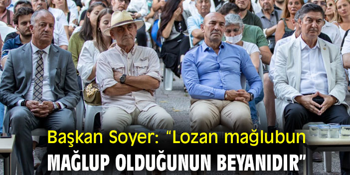 Başkan Soyer, “Lozan mağlubun mağlup olduğunun beyanıdır”