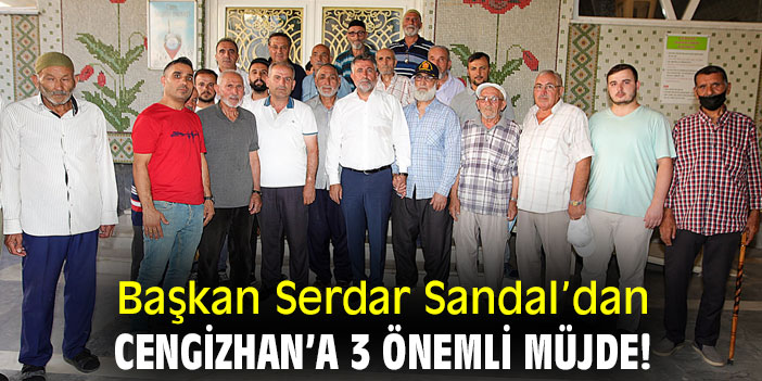 Başkan Serdar Sandal’dan Cengizhan’a 3 önemli müjde!