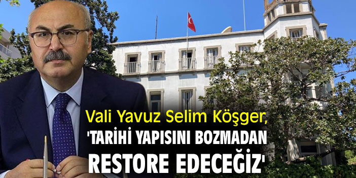Vali Yavuz Selim Köşger, 'Tarihi yapısını bozmadan restore edeceğiz'