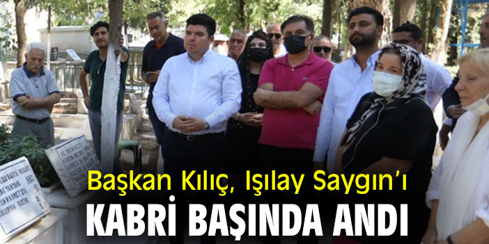Başkan Kılıç, Işılay Saygın’ı kabri başında andı