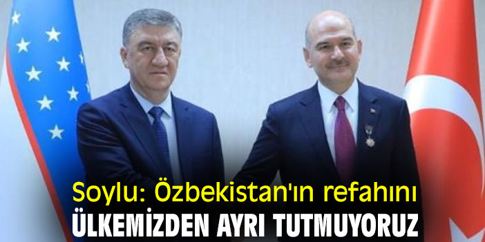 Soylu: Özbekistan'ın refahını ülkemizden ayrı tutmuyoruz