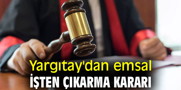Yargıtay'dan emsal işten çıkarma kararı