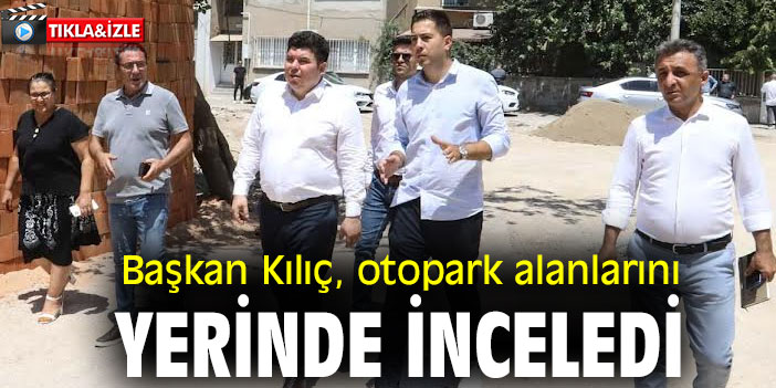 Başkan Kılıç, otopark alanlarını yerinde inceledi