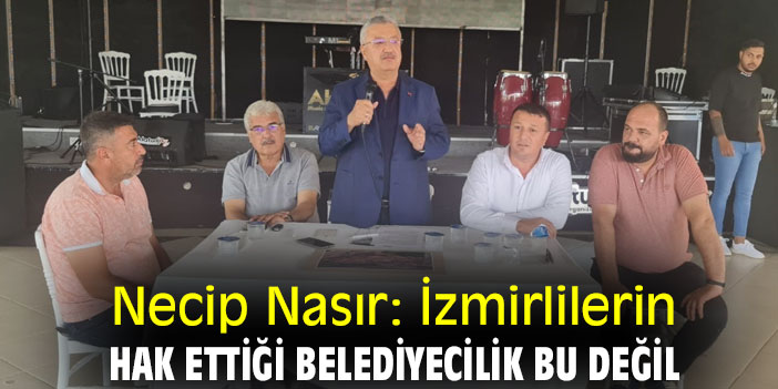 Necip Nasır: İzmirlilerin hak ettiği belediyecilik bu değil