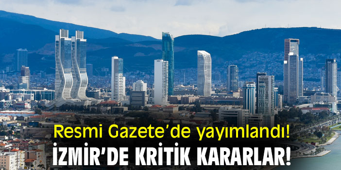Resmi Gazete’de yayımlandı! İzmir’de kritik kararlar!