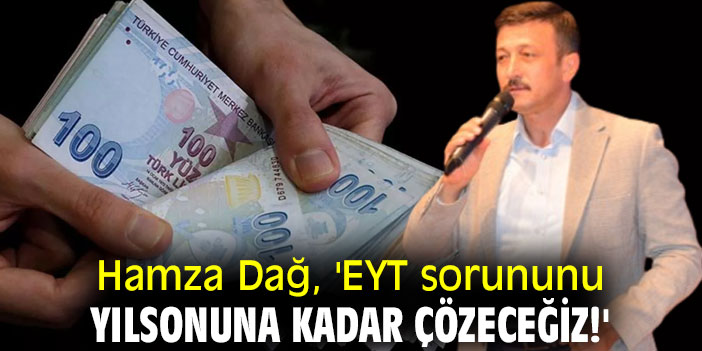 Hamza Dağ, 'EYT sorununu yılsonuna kadar çözeceğiz!'