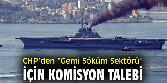 CHP’den “Gemi Söküm Sektörü” için komisyon talebi