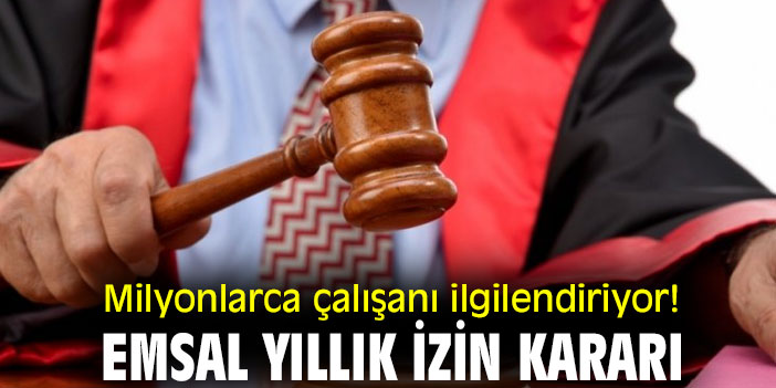 Milyonlarca çalışanı ilgilendiriyor! Emsal yıllık izin kararı