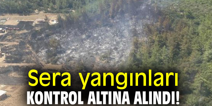 Sera yangınları kontrol altına alındı!