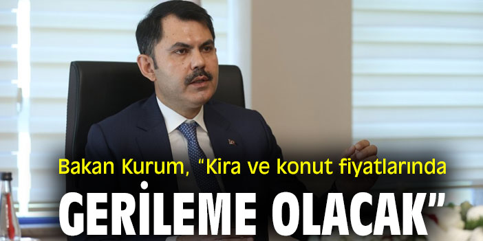 Bakan Kurum, “Kira ve konut fiyatlarında gerileme olacak”