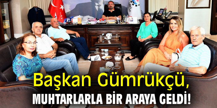 Başkan Gümrükçü, muhtarlarla bir araya geldi!