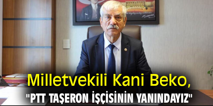 Milletvekili Kani Beko, "PTT taşeron işçisinin yanındayız"