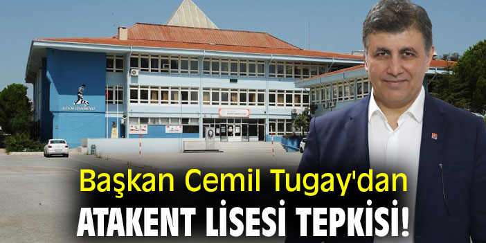 Başkan Cemil Tugay'dan Atakent Lisesi tepkisi!