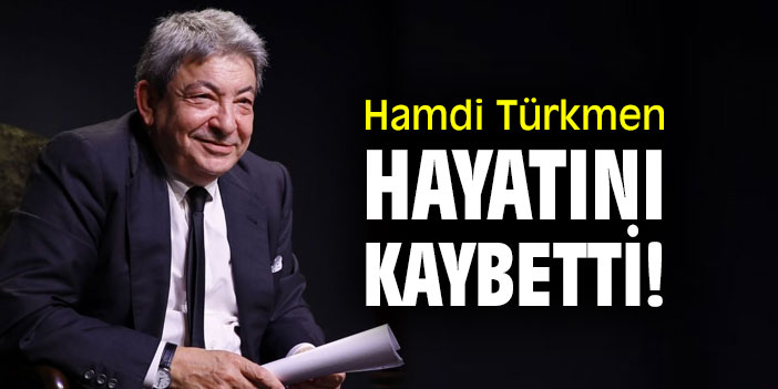 Hamdi Türkmen hayatını kaybetti!