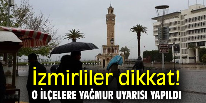 İzmirliler dikkat! O ilçelere yağmur uyarısı yapıldı