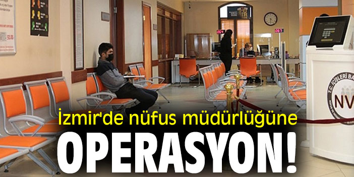 İzmir'de nüfus müdürlüğüne operasyon!