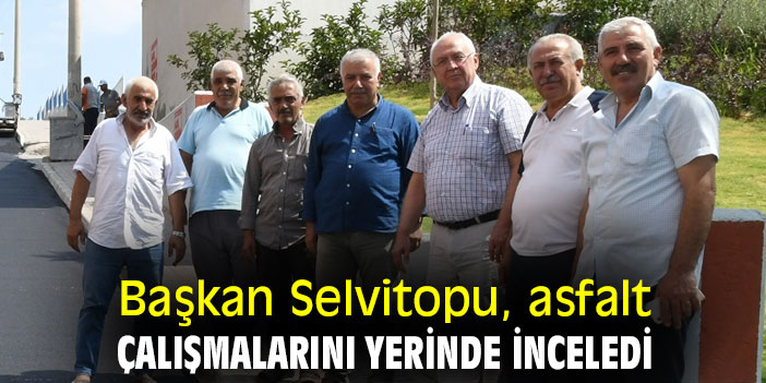 Başkan Selvitopu, asfalt çalışmalarını yerinde inceledi