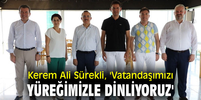 Kerem  Ali Sürekli, 'Vatandaşımızı yüreğimizle dinliyoruz'