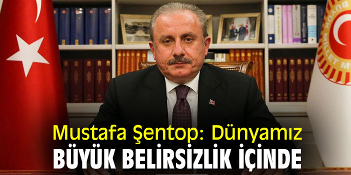 Mustafa Şentop: Dünyamız büyük belirsizlik içinde