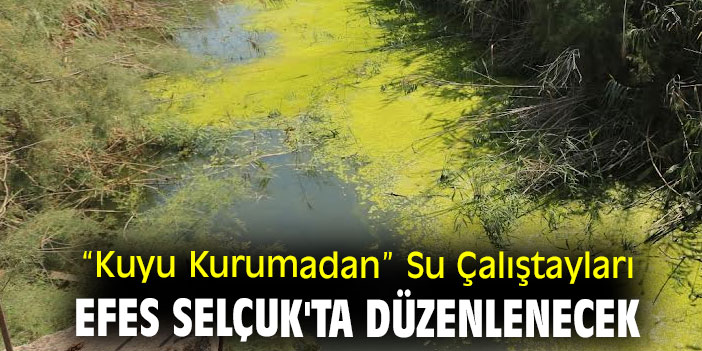 “Kuyu Kurumadan” Su Çalıştayları Efes Selçuk'ta düzenlenecek