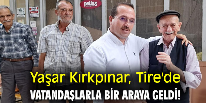 Yaşar Kırkpınar, Tire'de vatandaşlarla bir araya geldi!