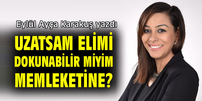 UZATSAM ELİMİ DOKUNABİLİR MİYİM MEMLEKETİNE?